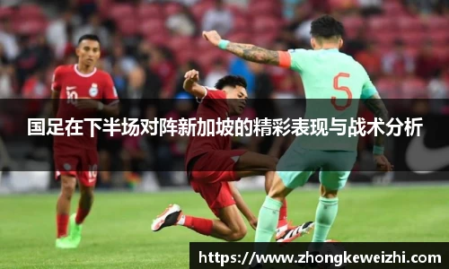 国足在下半场对阵新加坡的精彩表现与战术分析
